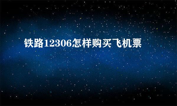铁路12306怎样购买飞机票