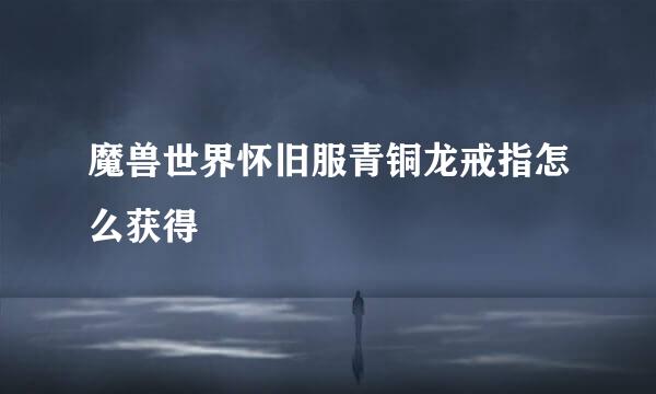 魔兽世界怀旧服青铜龙戒指怎么获得