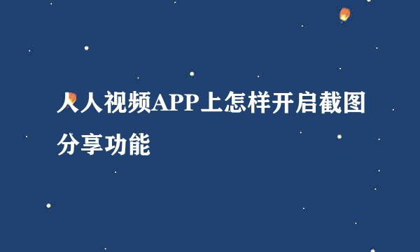 人人视频APP上怎样开启截图分享功能