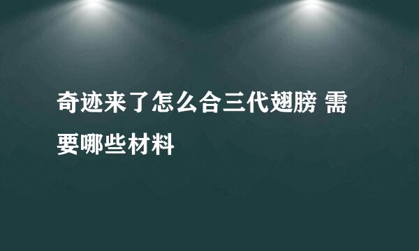 奇迹来了怎么合三代翅膀 需要哪些材料