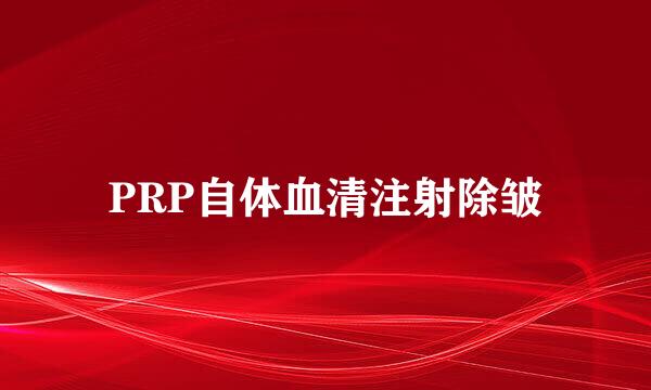 PRP自体血清注射除皱
