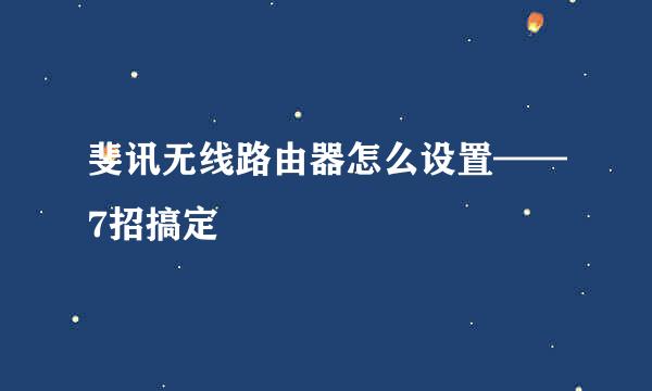 斐讯无线路由器怎么设置——7招搞定