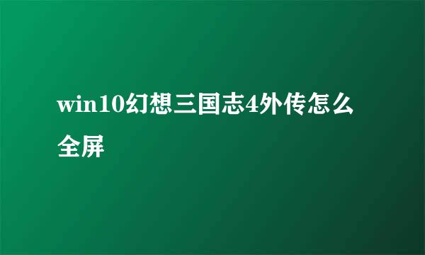 win10幻想三国志4外传怎么全屏