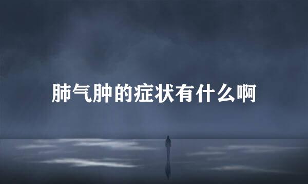肺气肿的症状有什么啊
