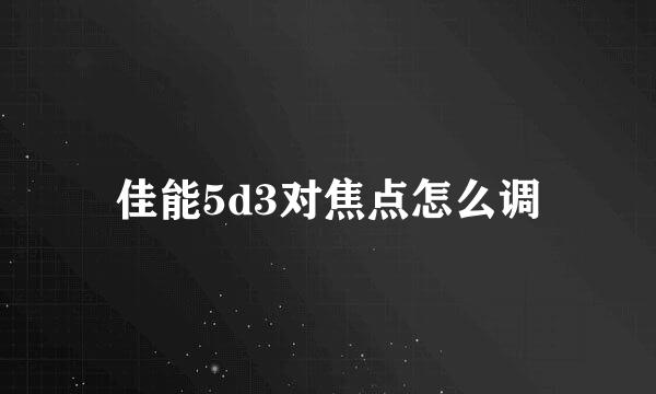 佳能5d3对焦点怎么调