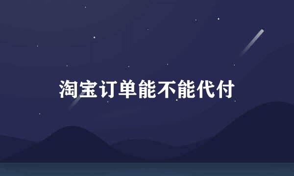 淘宝订单能不能代付
