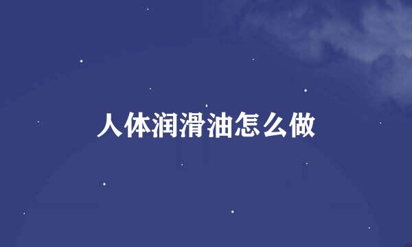 人体润滑油怎么做