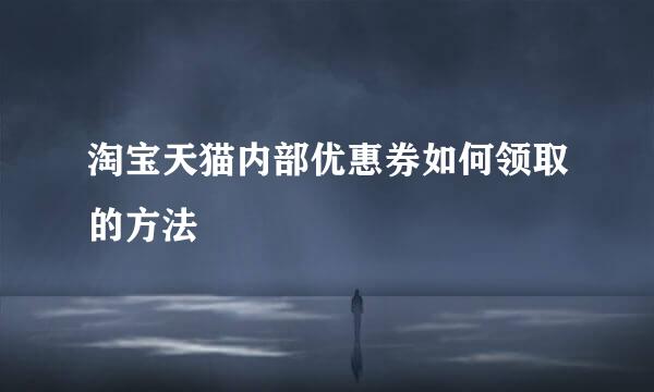 淘宝天猫内部优惠券如何领取的方法