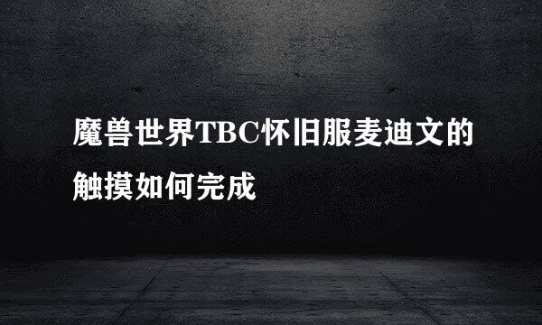魔兽世界TBC怀旧服麦迪文的触摸如何完成