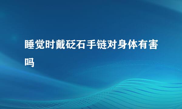 睡觉时戴砭石手链对身体有害吗