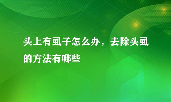 头上有虱子怎么办，去除头虱的方法有哪些