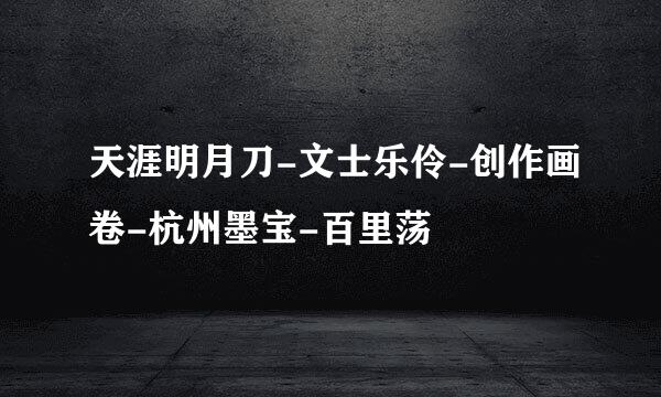 天涯明月刀-文士乐伶-创作画卷-杭州墨宝-百里荡