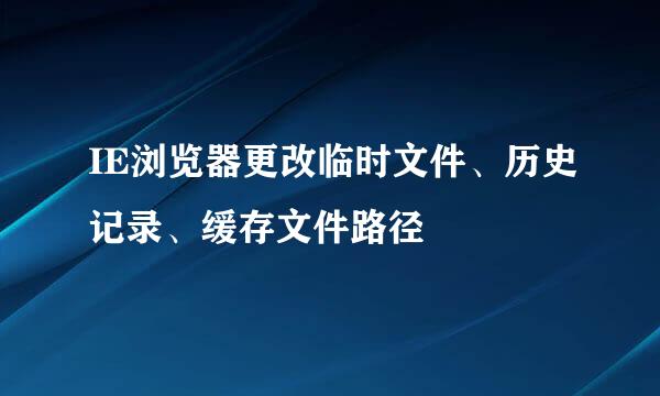 IE浏览器更改临时文件、历史记录、缓存文件路径