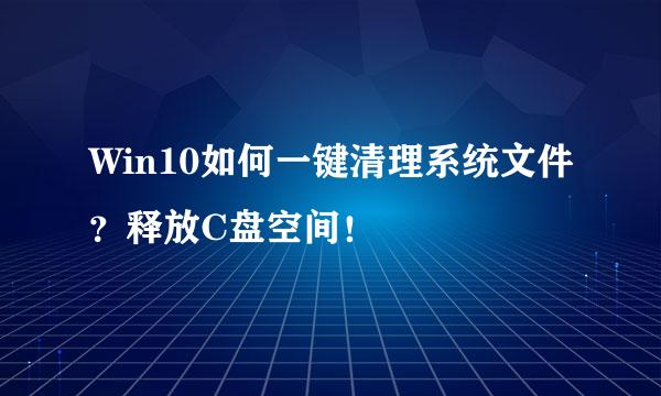 Win10如何一键清理系统文件？释放C盘空间！