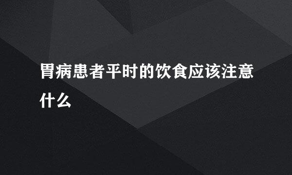 胃病患者平时的饮食应该注意什么
