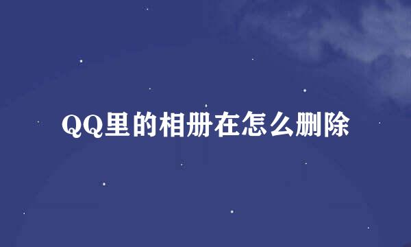 QQ里的相册在怎么删除