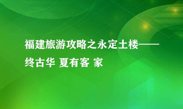 福建旅游攻略之永定土楼——终古华 夏有客 家