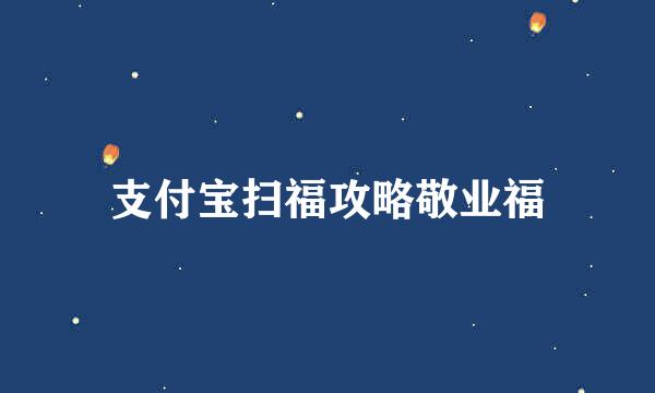 支付宝扫福攻略敬业福