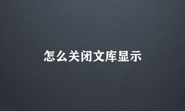 怎么关闭文库显示