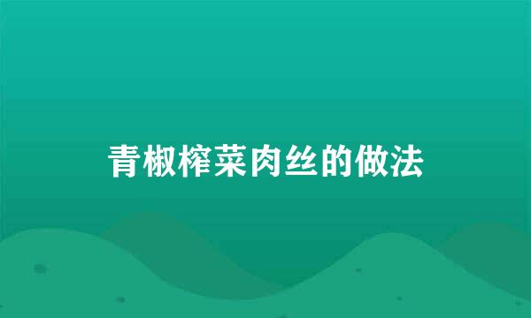 青椒榨菜肉丝的做法
