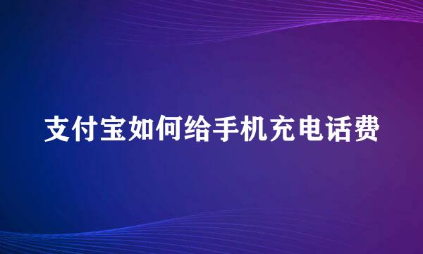 支付宝如何给手机充电话费