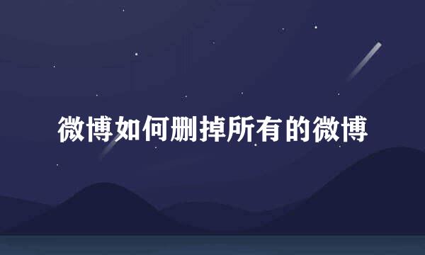 微博如何删掉所有的微博
