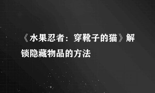 《水果忍者：穿靴子的猫》解锁隐藏物品的方法