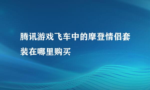 腾讯游戏飞车中的摩登情侣套装在哪里购买