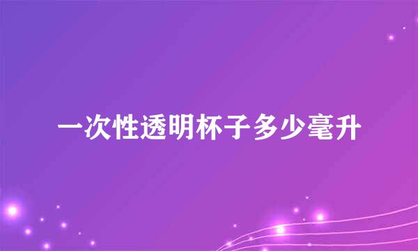 一次性透明杯子多少毫升