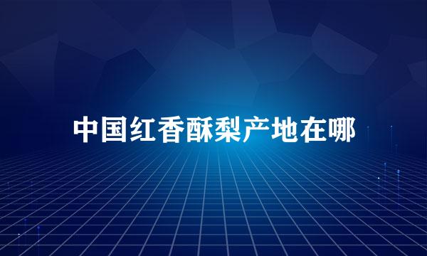 中国红香酥梨产地在哪