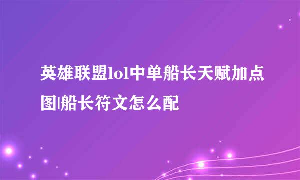 英雄联盟lol中单船长天赋加点图|船长符文怎么配