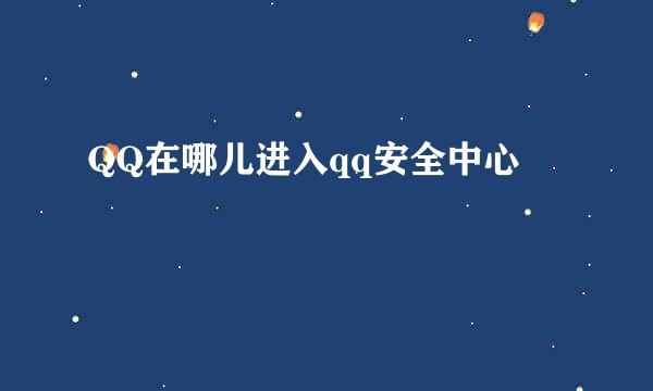 QQ在哪儿进入qq安全中心