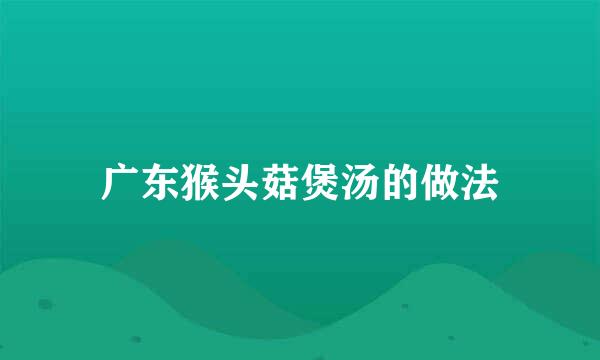 广东猴头菇煲汤的做法