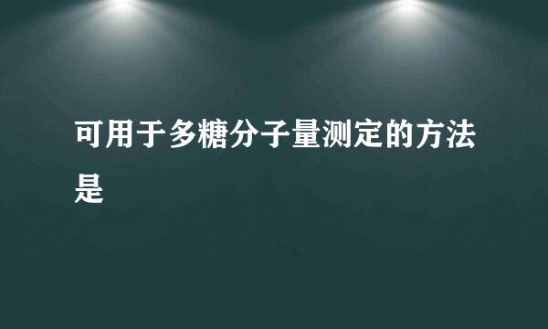 可用于多糖分子量测定的方法是