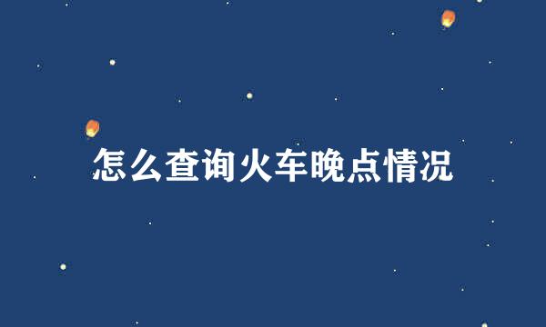 怎么查询火车晚点情况