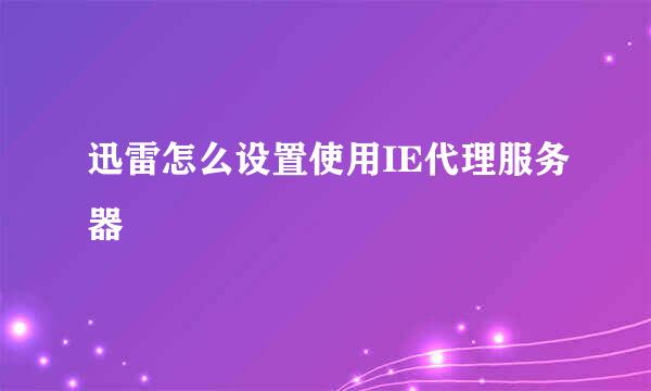 迅雷怎么设置使用IE代理服务器
