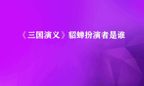 《三国演义》貂蝉扮演者是谁