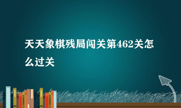 天天象棋残局闯关第462关怎么过关