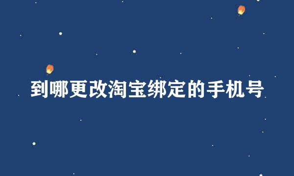 到哪更改淘宝绑定的手机号