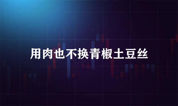 用肉也不换青椒土豆丝