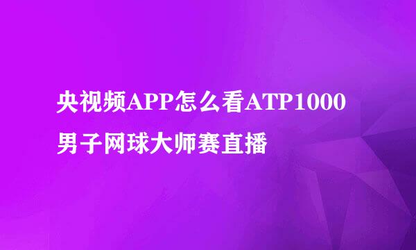 央视频APP怎么看ATP1000男子网球大师赛直播