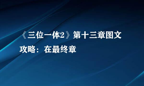 《三位一体2》第十三章图文攻略：在最终章