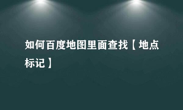 如何百度地图里面查找【地点标记】