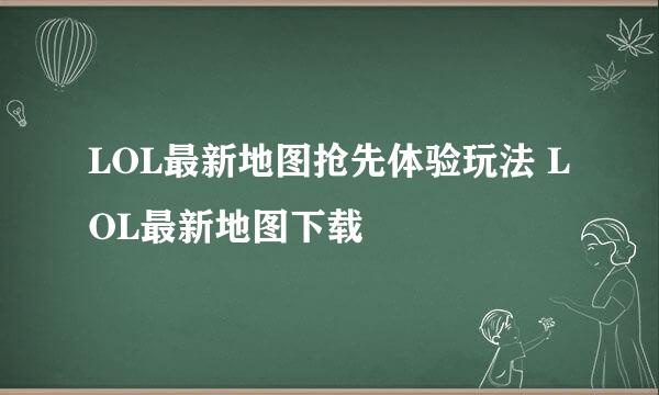 LOL最新地图抢先体验玩法 LOL最新地图下载