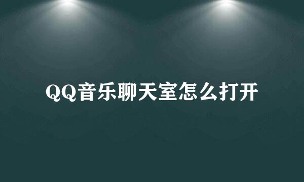QQ音乐聊天室怎么打开