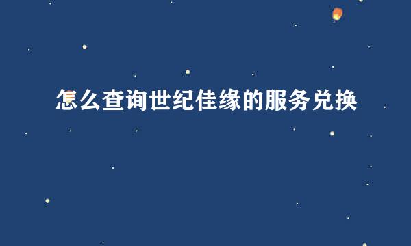 怎么查询世纪佳缘的服务兑换