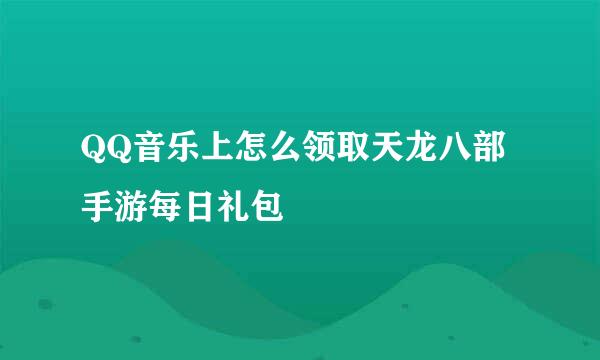 QQ音乐上怎么领取天龙八部手游每日礼包