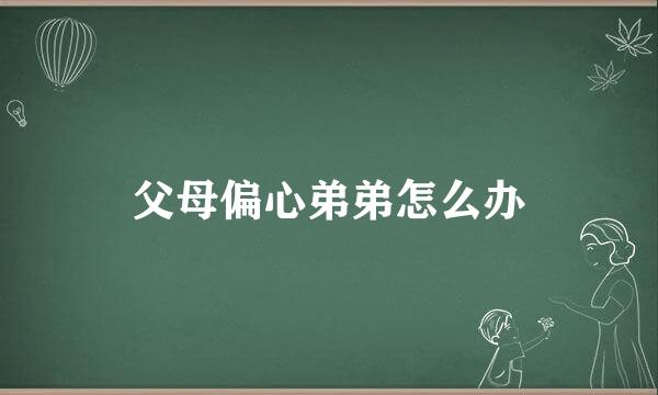 父母偏心弟弟怎么办