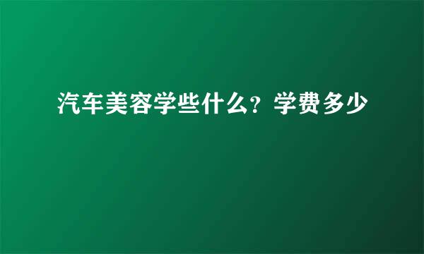 汽车美容学些什么？学费多少
