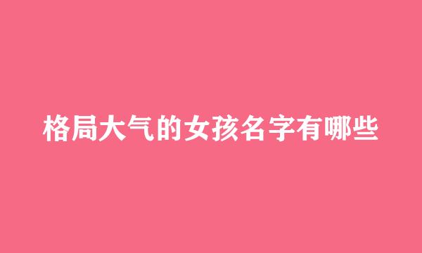 格局大气的女孩名字有哪些
